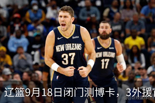 辽篮9月18日闭门测博卡，3外援首次合体，赵继伟不在场才是真考题